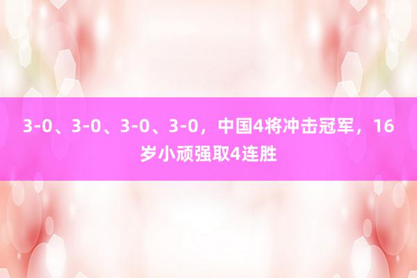 3-0、3-0、3-0、3-0，中国4将冲击冠军，16岁小顽强取4连胜