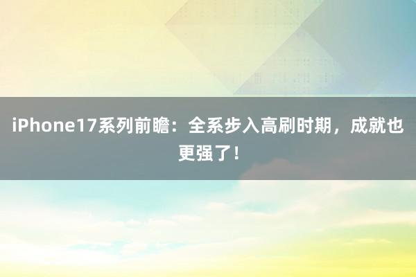 iPhone17系列前瞻：全系步入高刷时期，成就也更强了！