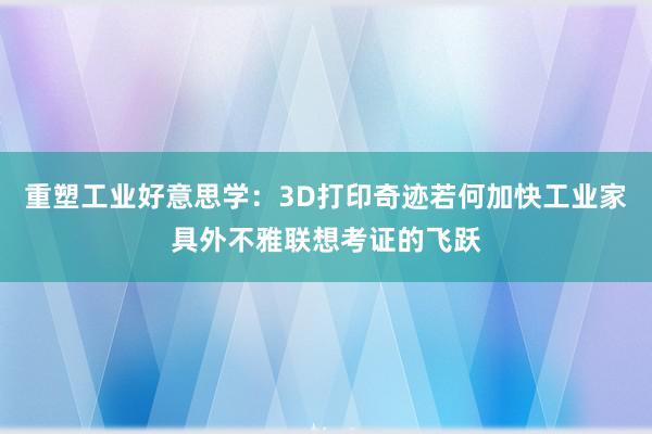 重塑工业好意思学：3D打印奇迹若何加快工业家具外不雅联想考证的飞跃