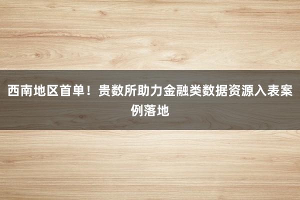 西南地区首单！贵数所助力金融类数据资源入表案例落地