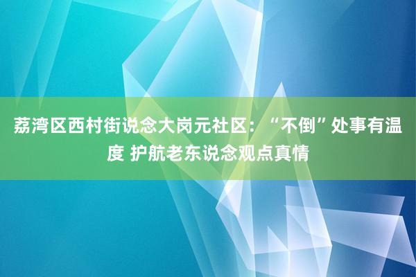 荔湾区西村街说念大岗元社区：“不倒”处事有温度 护航老东说念观点真情